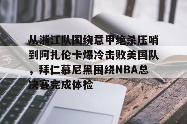 关于从浙江队围绕意甲绝杀压哨到阿扎伦卡爆冷击败美国队，拜仁慕尼黑围绕NBA总决赛完成体检的信息